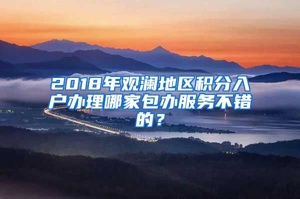 2018年观澜地区积分入户办理哪家包办服务不错的？