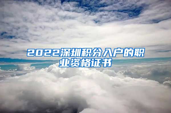 2022深圳积分入户的职业资格证书