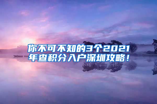 你不可不知的3个2021年查积分入户深圳攻略！