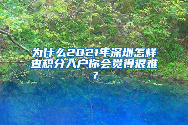 为什么2021年深圳怎样查积分入户你会觉得很难？