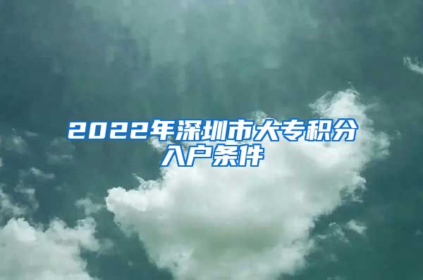 2022年深圳市大专积分入户条件