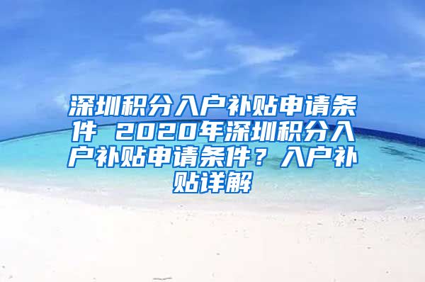 深圳积分入户补贴申请条件 2020年深圳积分入户补贴申请条件？入户补贴详解