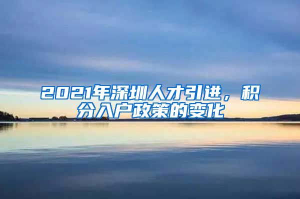 2021年深圳人才引进，积分入户政策的变化