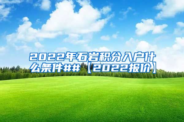 2022年石岩积分入户什么条件##【2022报价】