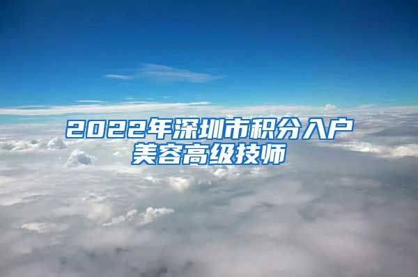 2022年深圳市积分入户美容高级技师