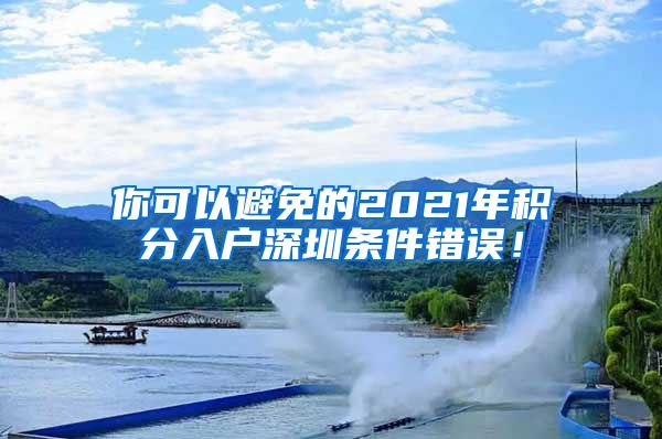 你可以避免的2021年积分入户深圳条件错误！