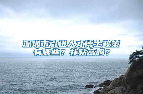 深圳市引进人才博士政策有哪些？补贴高吗？