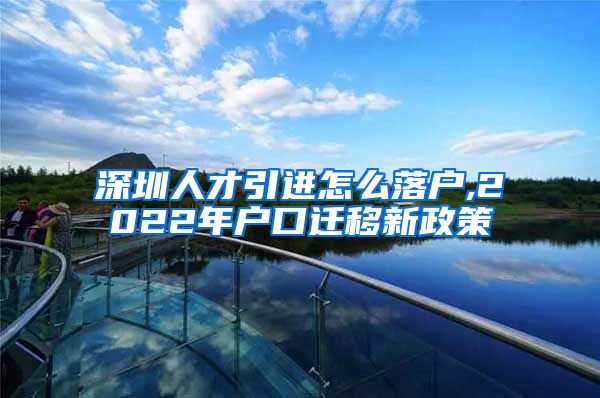 深圳人才引进怎么落户,2022年户口迁移新政策