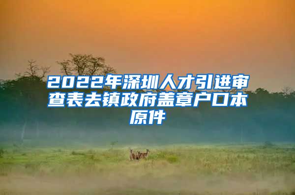 2022年深圳人才引进审查表去镇政府盖章户口本原件