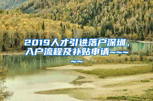 2019人才引进落户深圳，入户流程及补贴申请~~~~~