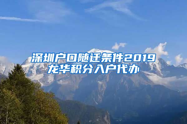 深圳户口随迁条件2019龙华积分入户代办