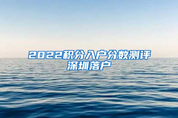 2022积分入户分数测评深圳落户