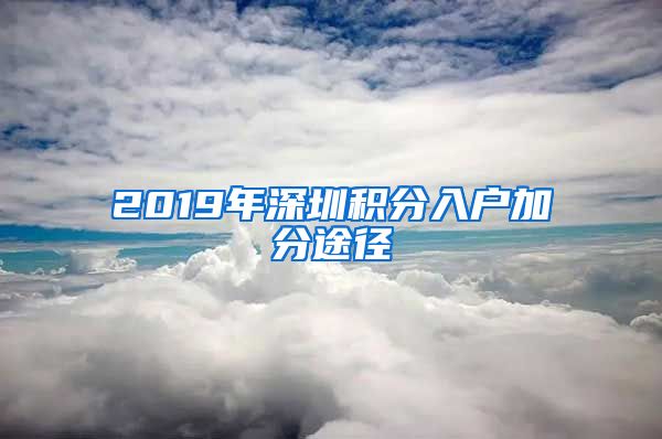 2019年深圳积分入户加分途径