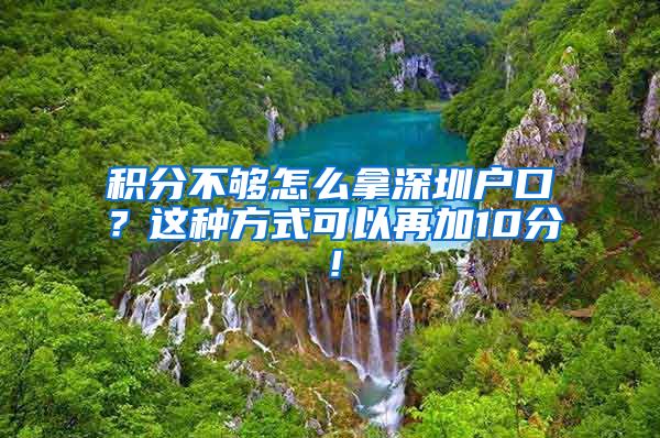 积分不够怎么拿深圳户口？这种方式可以再加10分！