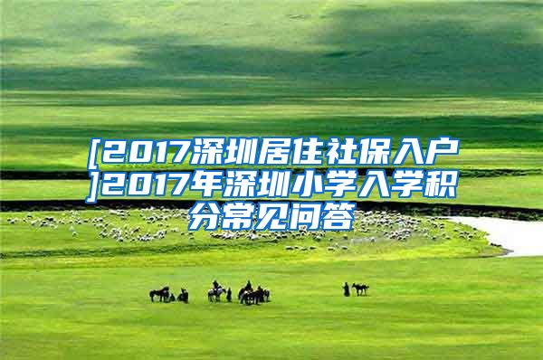 [2017深圳居住社保入户]2017年深圳小学入学积分常见问答