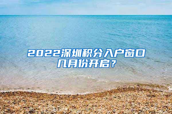 2022深圳积分入户窗口几月份开启？