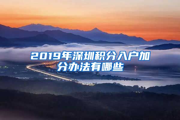 2019年深圳积分入户加分办法有哪些