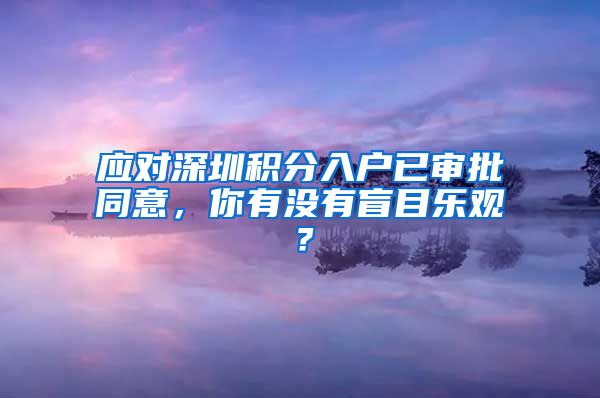 应对深圳积分入户已审批同意，你有没有盲目乐观？