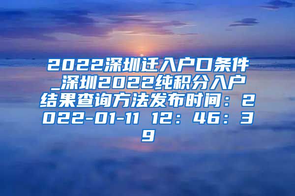 2022深圳迁入户口条件_深圳2022纯积分入户结果查询方法发布时间：2022-01-11 12：46：39