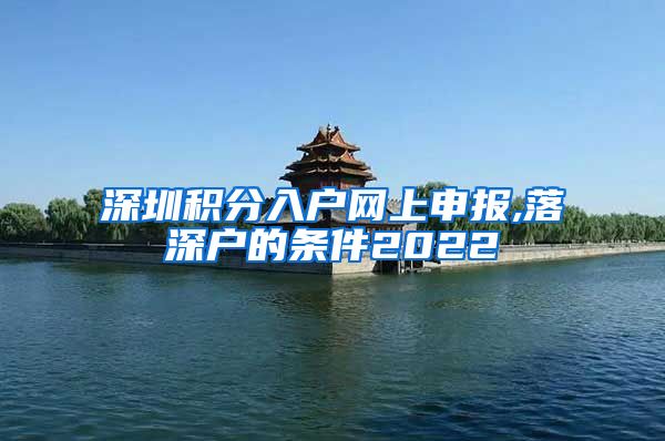 深圳积分入户网上申报,落深户的条件2022