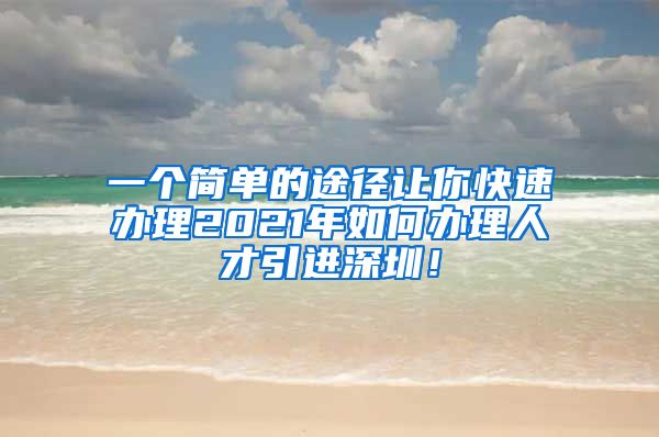 一个简单的途径让你快速办理2021年如何办理人才引进深圳！