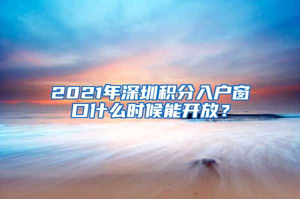 2021年深圳积分入户窗口什么时候能开放？