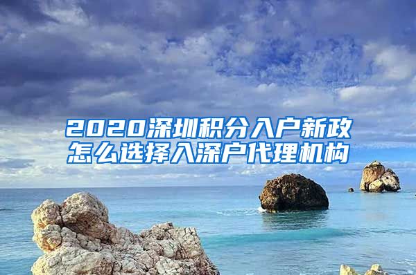 2020深圳积分入户新政怎么选择入深户代理机构