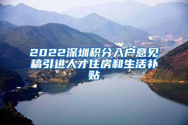 2022深圳积分入户意见稿引进人才住房和生活补贴