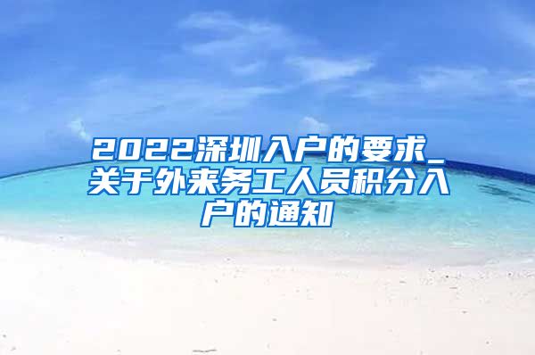 2022深圳入户的要求_关于外来务工人员积分入户的通知