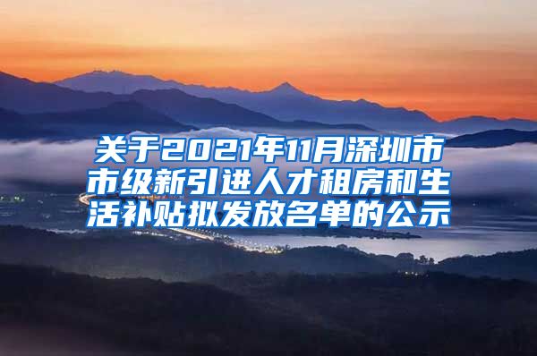 关于2021年11月深圳市市级新引进人才租房和生活补贴拟发放名单的公示