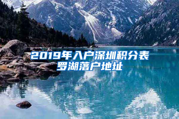 2019年入户深圳积分表罗湖落户地址