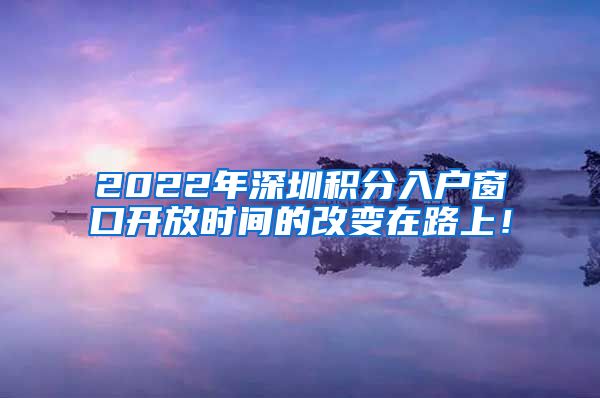 2022年深圳积分入户窗口开放时间的改变在路上！