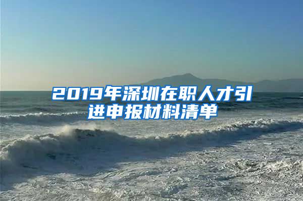 2019年深圳在职人才引进申报材料清单