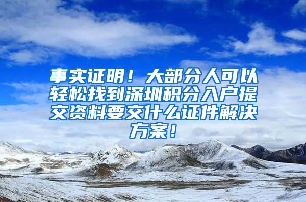 事实证明！大部分人可以轻松找到深圳积分入户提交资料要交什么证件解决方案！