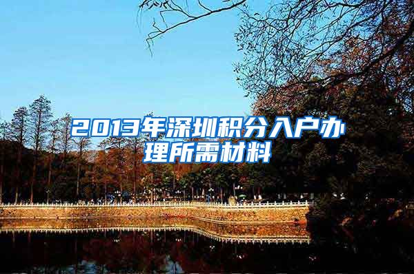 2013年深圳积分入户办理所需材料