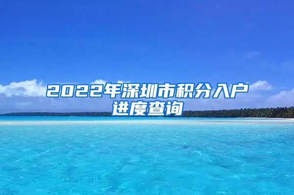 2022年深圳市积分入户进度查询