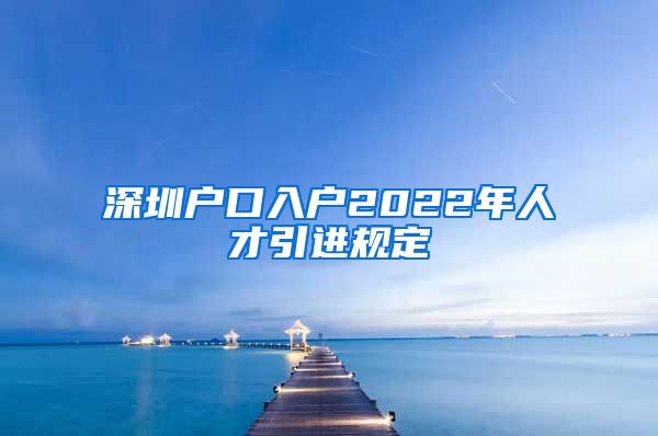 深圳户口入户2022年人才引进规定