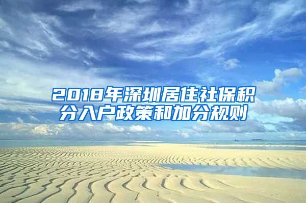 2018年深圳居住社保积分入户政策和加分规则