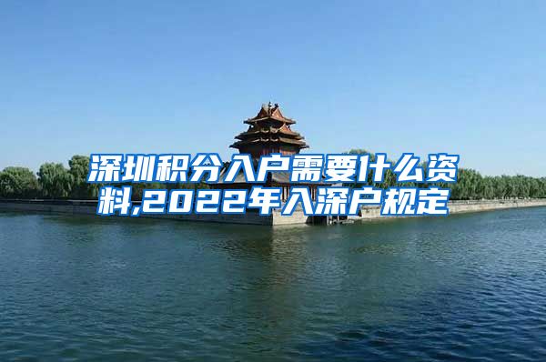 深圳积分入户需要什么资料,2022年入深户规定