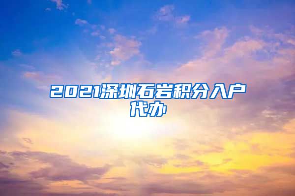 2021深圳石岩积分入户代办