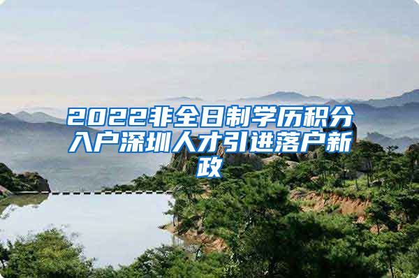 2022非全日制学历积分入户深圳人才引进落户新政