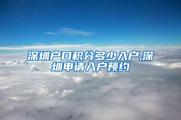 深圳户口积分多少入户,深圳申请入户预约