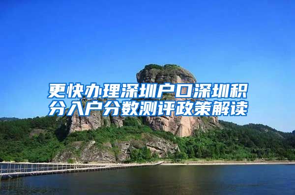 更快办理深圳户口深圳积分入户分数测评政策解读