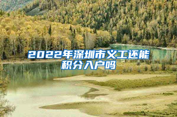 2022年深圳市义工还能积分入户吗