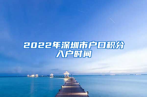 2022年深圳市户口积分入户时间