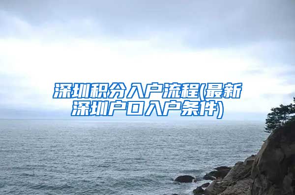 深圳积分入户流程(最新深圳户口入户条件)