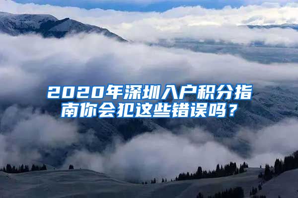 2020年深圳入户积分指南你会犯这些错误吗？