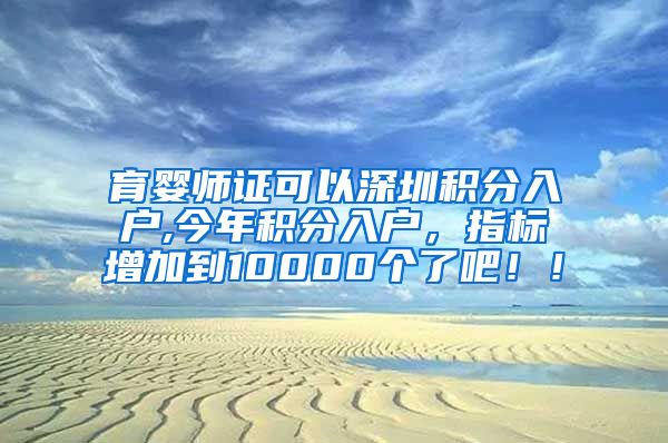 育婴师证可以深圳积分入户,今年积分入户，指标增加到10000个了吧！！