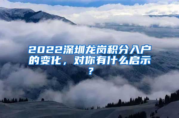 2022深圳龙岗积分入户的变化，对你有什么启示？