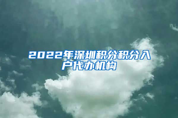 2022年深圳积分积分入户代办机构